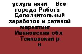 услуги няни  - Все города Работа » Дополнительный заработок и сетевой маркетинг   . Ивановская обл.,Тейковский р-н
